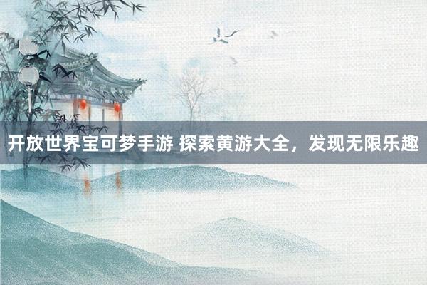 开放世界宝可梦手游 探索黄游大全，发现无限乐趣