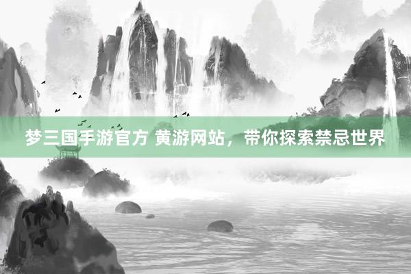 梦三国手游官方 黄游网站，带你探索禁忌世界